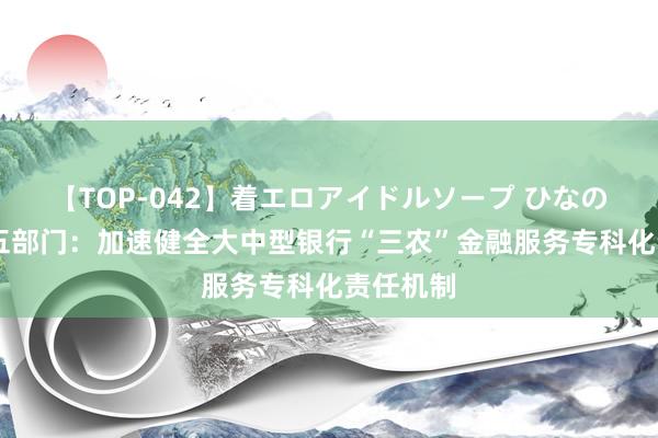 【TOP-042】着エロアイドルソープ ひなの 央行等五部门：加速健全大中型银行“三农”金融服务专科化责任机制