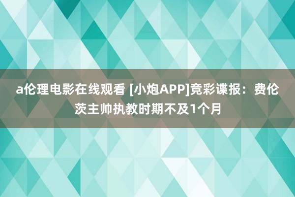 a伦理电影在线观看 [小炮APP]竞彩谍报：费伦茨主帅执教时期不及1个月