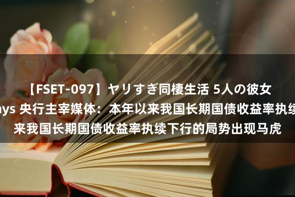 【FSET-097】ヤリすぎ同棲生活 5人の彼女と24時間セックスdays 央行主宰媒体：本年以来我国长期国债收益率执续下行的局势出现马虎