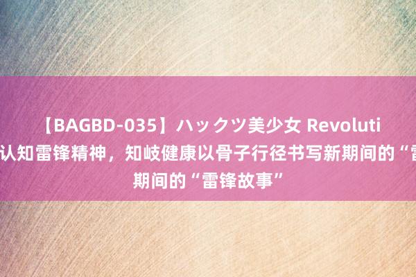 【BAGBD-035】ハックツ美少女 Revolution Rino 认知雷锋精神，知岐健康以骨子行径书写新期间的“雷锋故事”