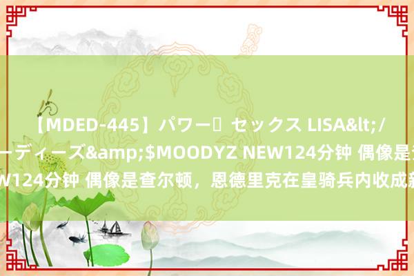 【MDED-445】パワー・セックス LISA</a>2005-08-13ムーディーズ&$MOODYZ NEW124分钟 偶像是查尔顿，恩德里克在皇骑兵内收成新外号：博比