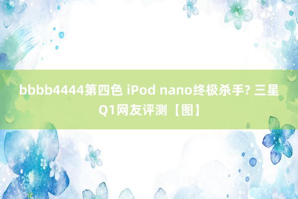 bbbb4444第四色 iPod nano终极杀手? 三星Q1网友评测【图】