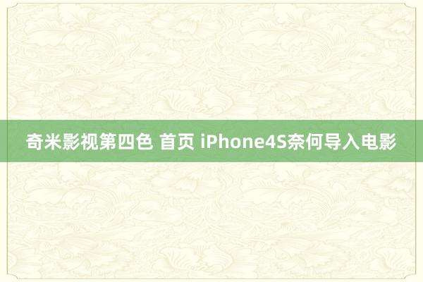 奇米影视第四色 首页 iPhone4S奈何导入电影