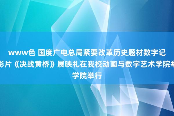 www色 国度广电总局紧要改革历史题材数字记录影片《决战黄桥》展映礼在我校动画与数字艺术学院举行