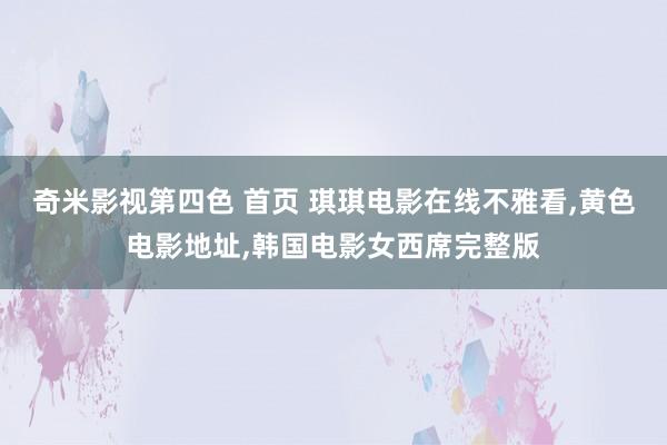 奇米影视第四色 首页 琪琪电影在线不雅看，黄色电影地址，韩国电影女西席完整版