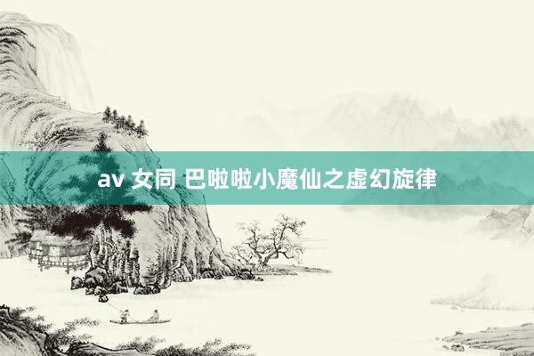 av 女同 巴啦啦小魔仙之虚幻旋律