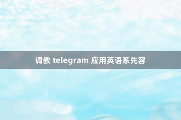 调教 telegram 应用英语系先容