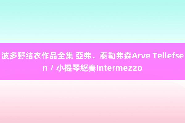 波多野结衣作品全集 亞弗．泰勒弗森Arve Tellefsen / 小提琴絕奏Intermezzo